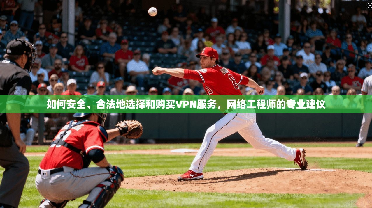 如何安全、合法地选择和购买VPN服务，网络工程师的专业建议