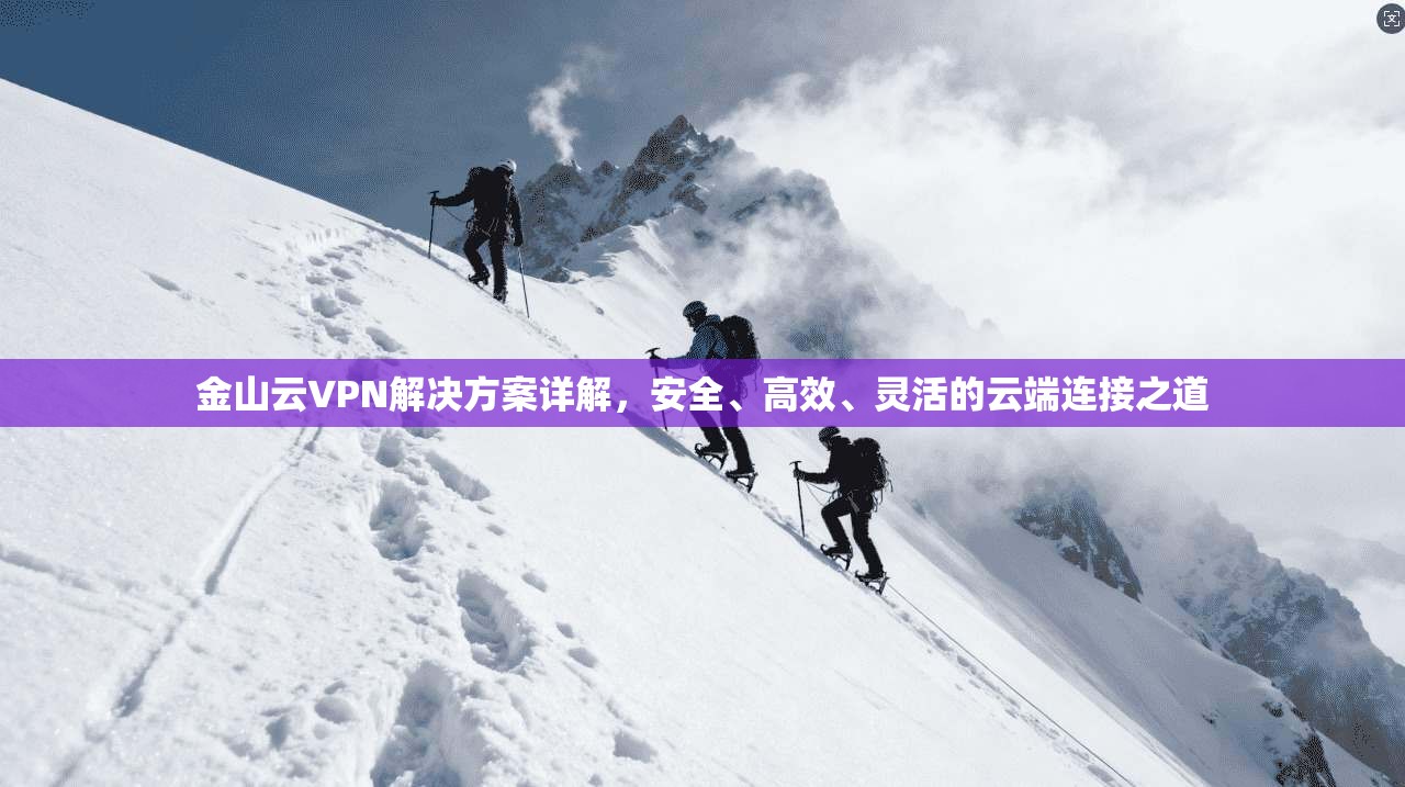 金山云VPN解决方案详解，安全、高效、灵活的云端连接之道