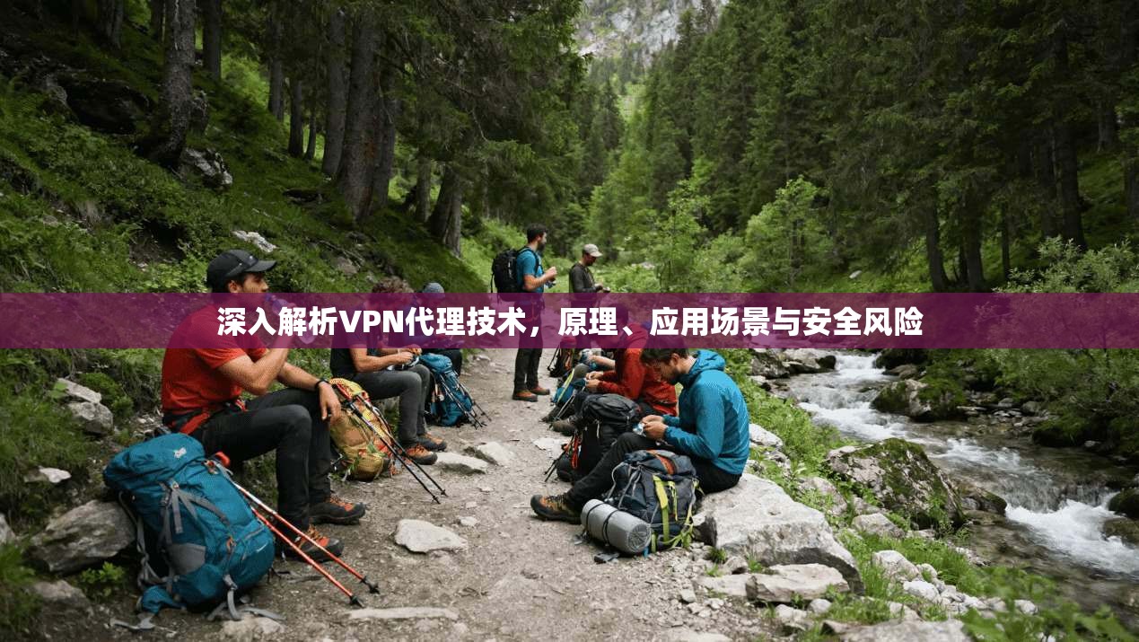 深入解析VPN代理技术，原理、应用场景与安全风险