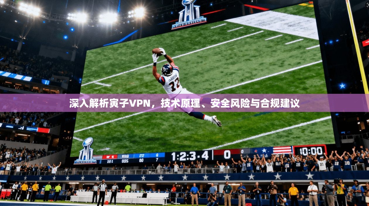 深入解析寅子VPN，技术原理、安全风险与合规建议