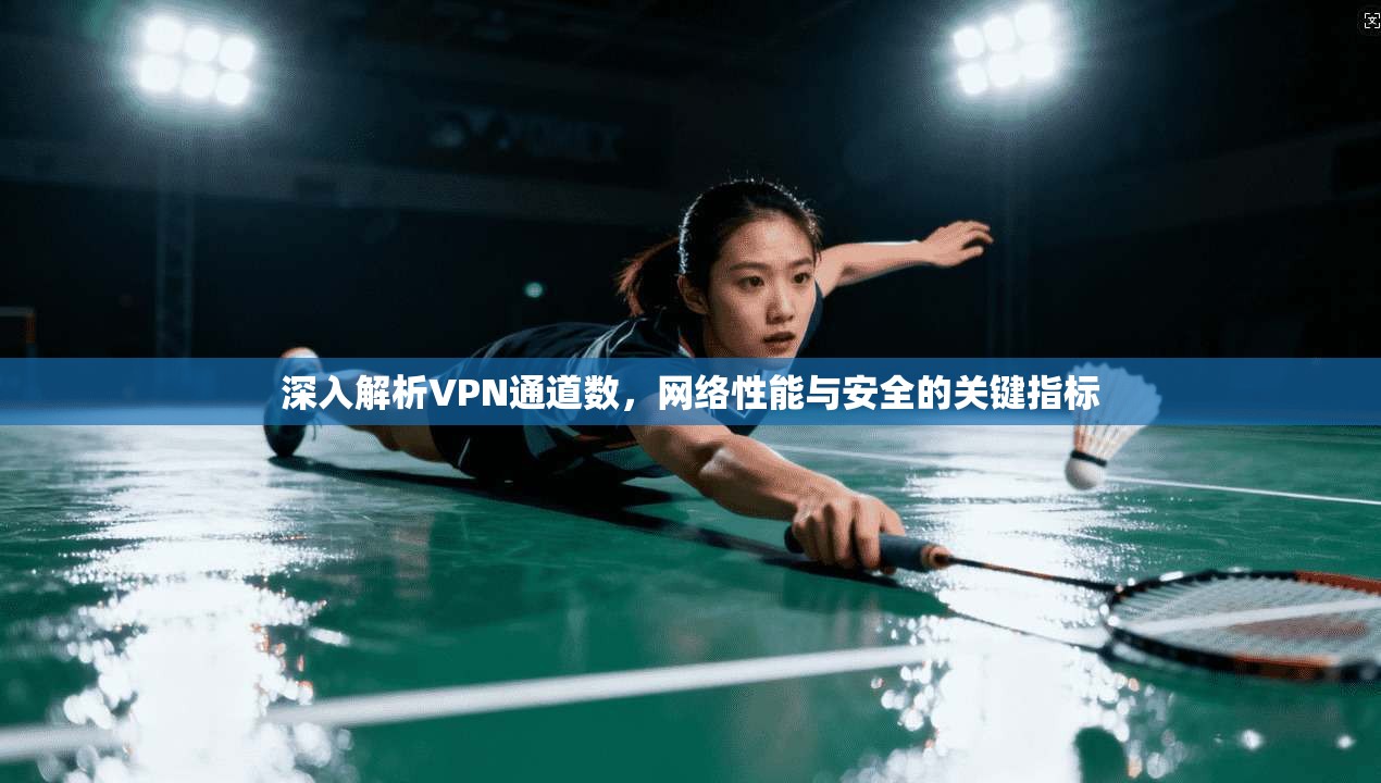 深入解析VPN通道数，网络性能与安全的关键指标