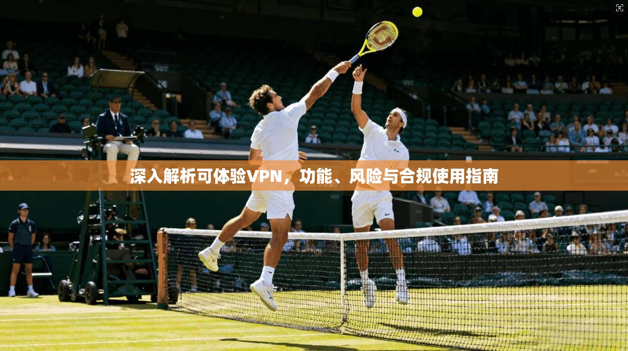 深入解析可体验VPN，功能、风险与合规使用指南