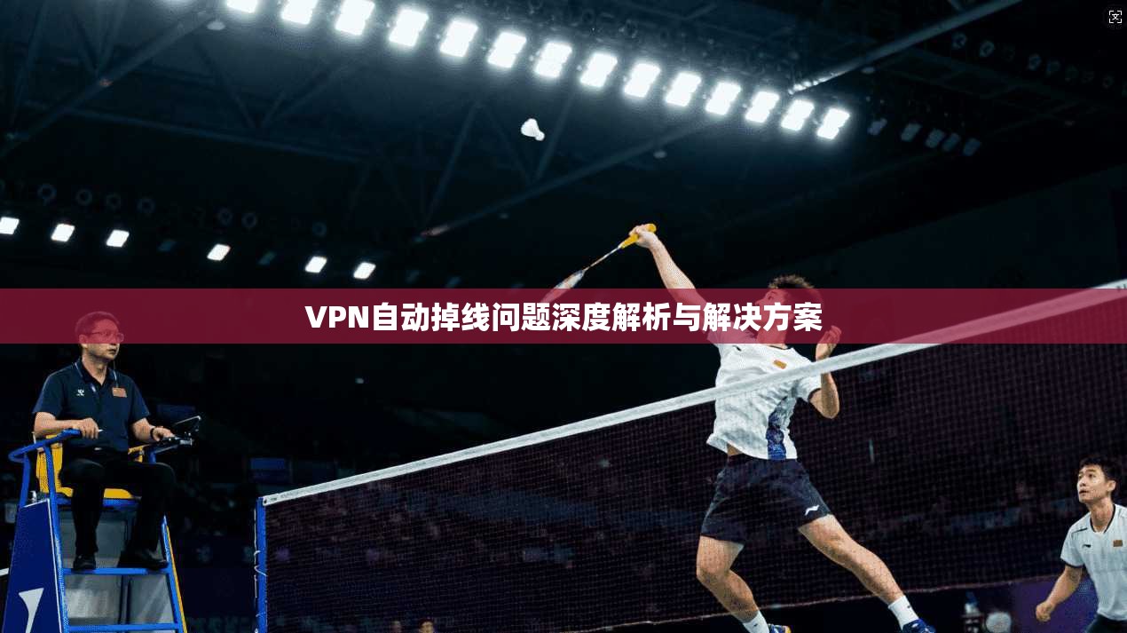 VPN自动掉线问题深度解析与解决方案
