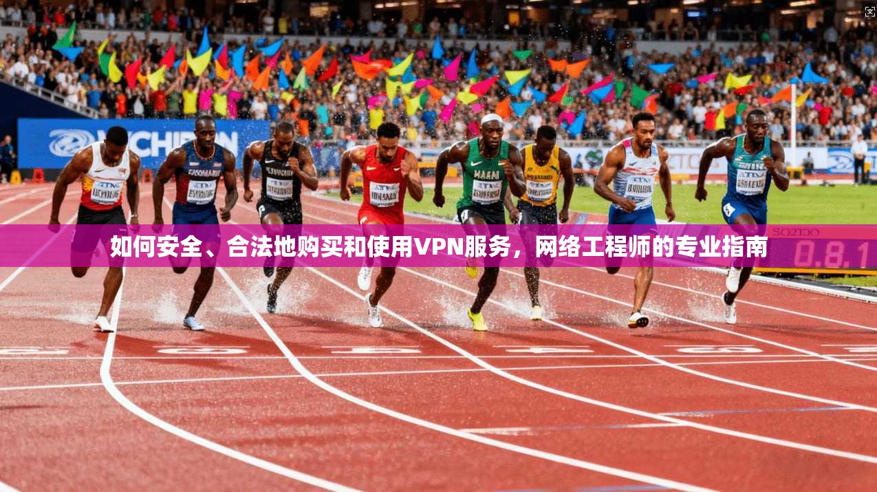 如何安全、合法地购买和使用VPN服务，网络工程师的专业指南