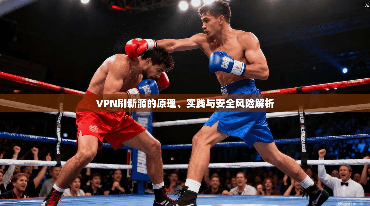 VPN刷新源的原理、实践与安全风险解析