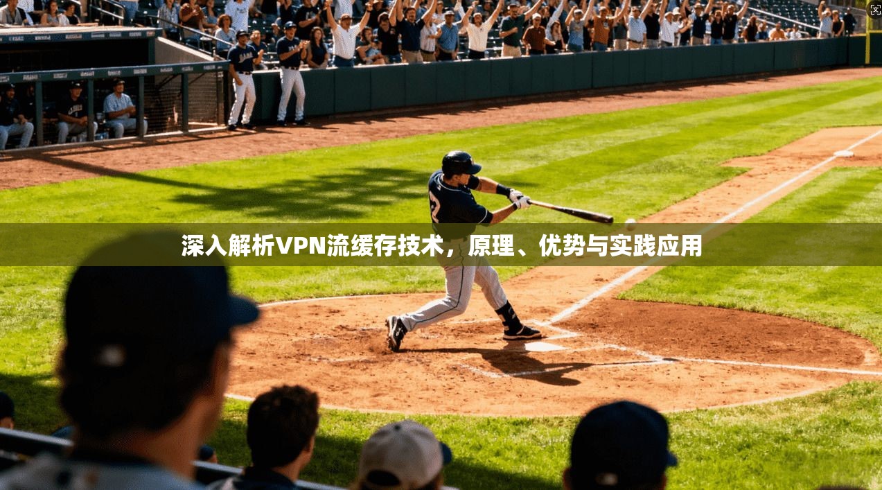深入解析VPN流缓存技术，原理、优势与实践应用
