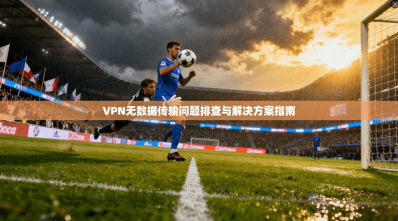 VPN无数据传输问题排查与解决方案指南