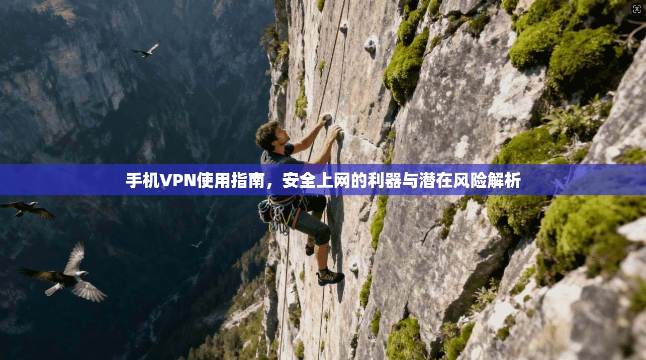 手机VPN使用指南，安全上网的利器与潜在风险解析