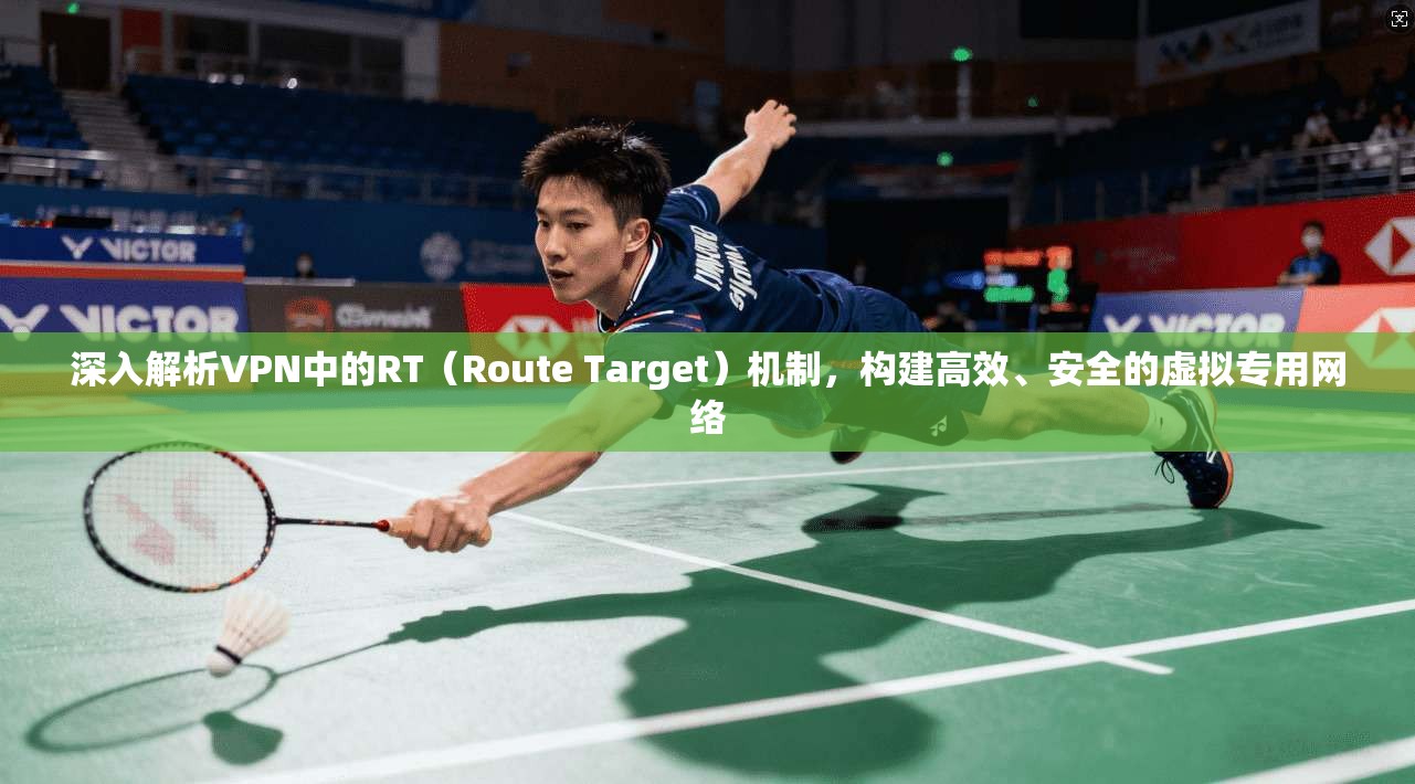 深入解析VPN中的RT（Route Target）机制，构建高效、安全的虚拟专用网络