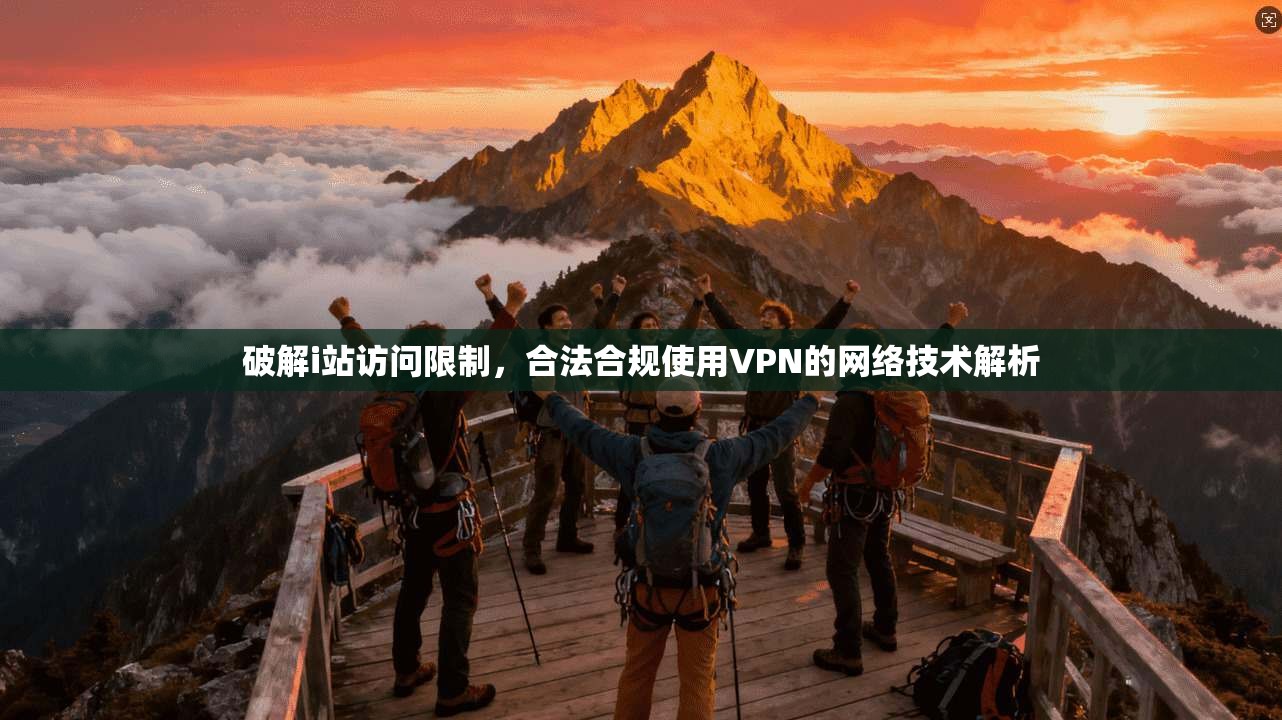 破解i站访问限制，合法合规使用VPN的网络技术解析