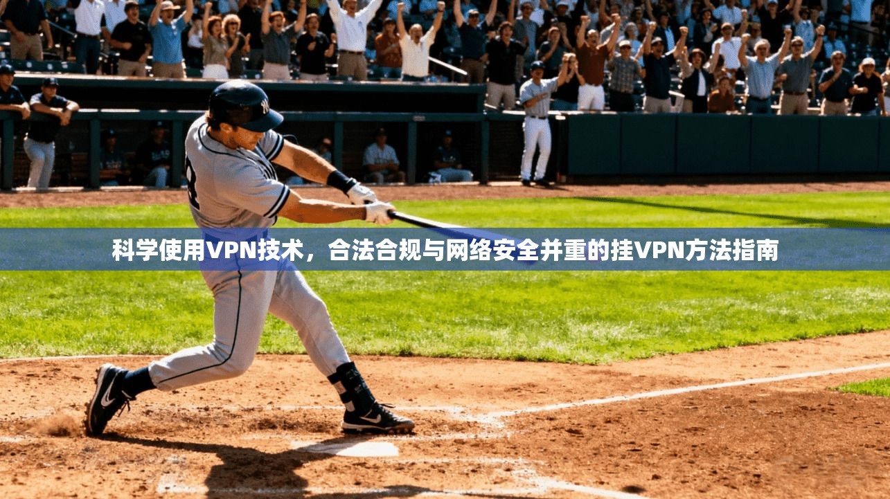 科学使用VPN技术，合法合规与网络安全并重的挂VPN方法指南