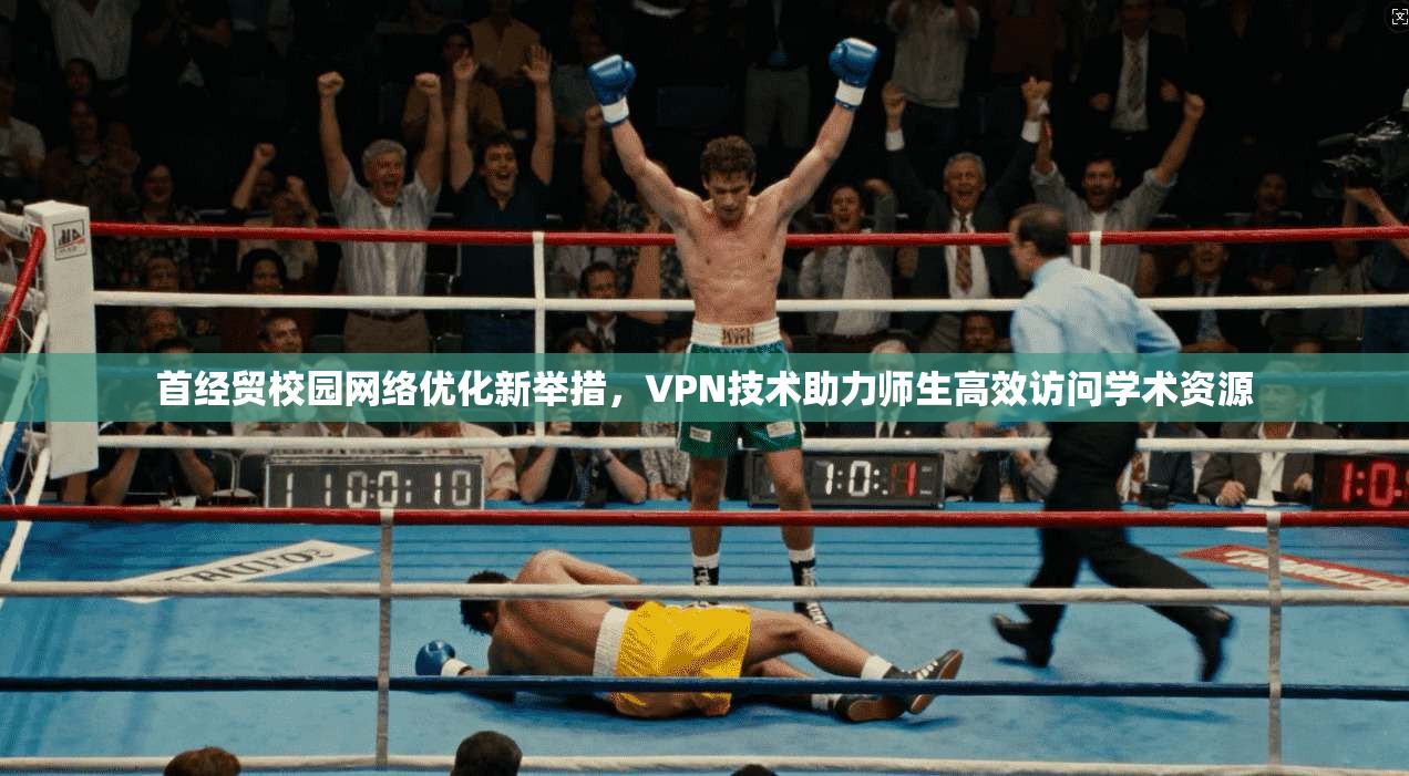 首经贸校园网络优化新举措，VPN技术助力师生高效访问学术资源
