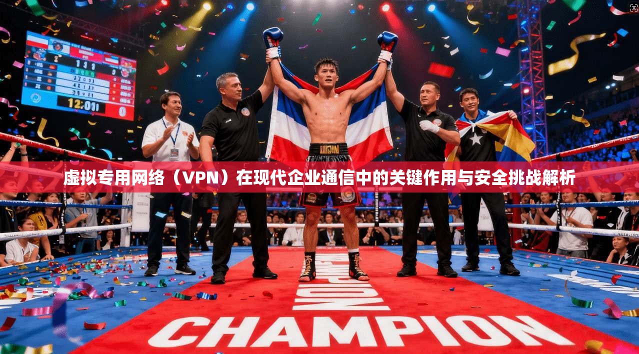 虚拟专用网络（VPN）在现代企业通信中的关键作用与安全挑战解析