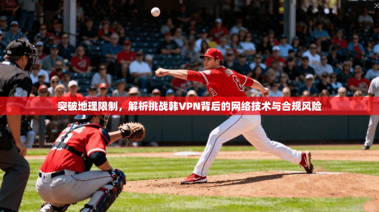 突破地理限制，解析挑战韩VPN背后的网络技术与合规风险