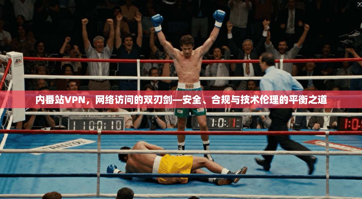 内番站VPN,网络访问的双刃剑—安全、合规与技术伦理的平衡之道