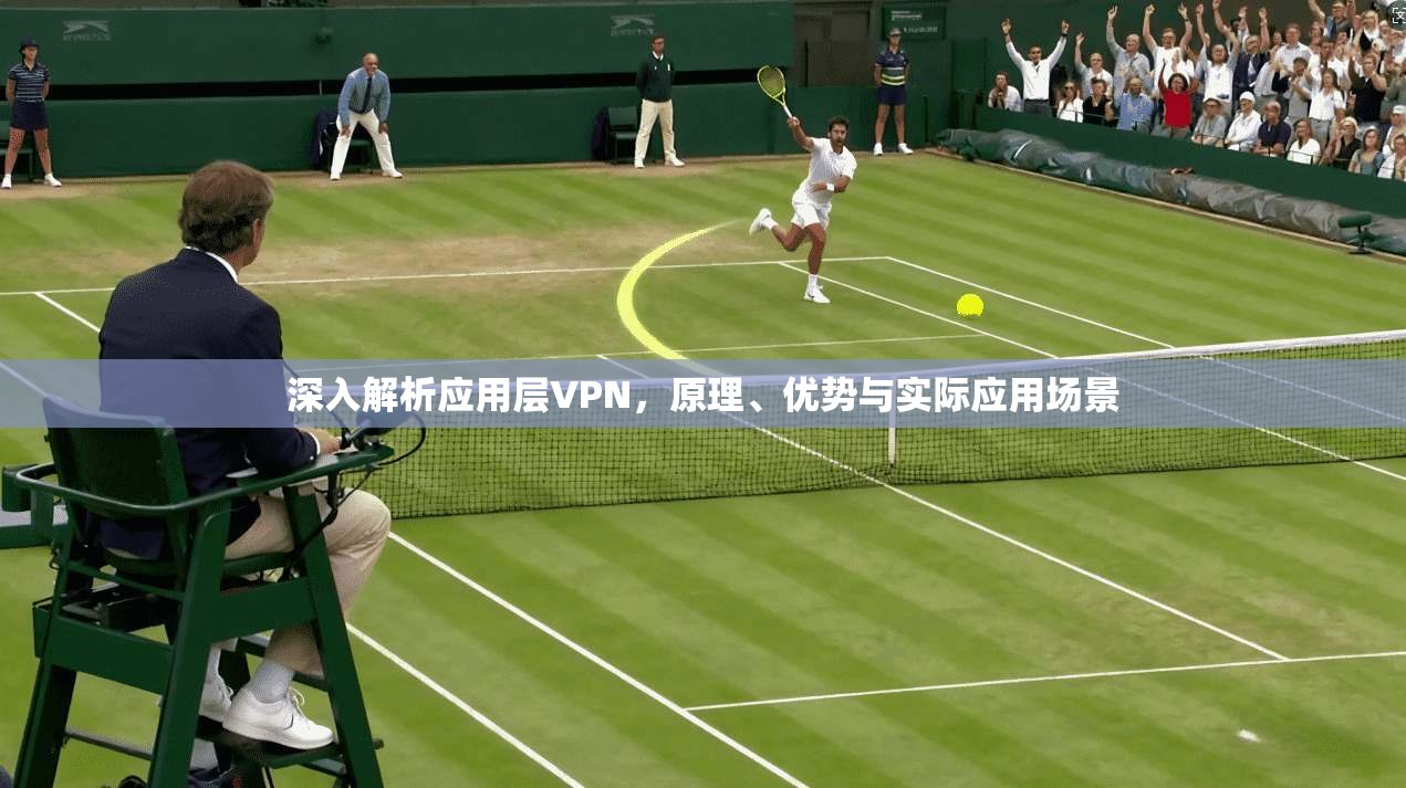 深入解析应用层VPN,原理、优势与实际应用场景