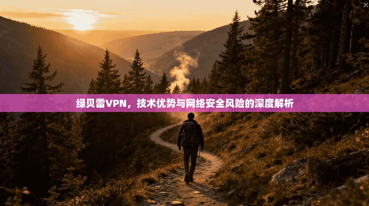 绿贝雷VPN，技术优势与网络安全风险的深度解析