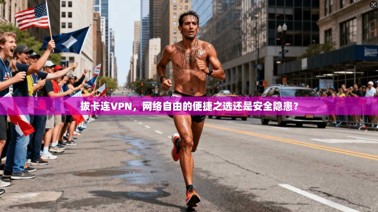 拔卡连VPN，网络自由的便捷之选还是安全隐患？