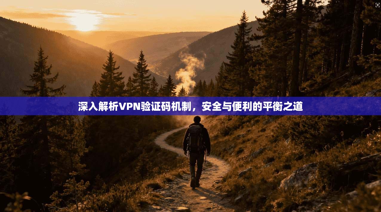 深入解析VPN验证码机制，安全与便利的平衡之道