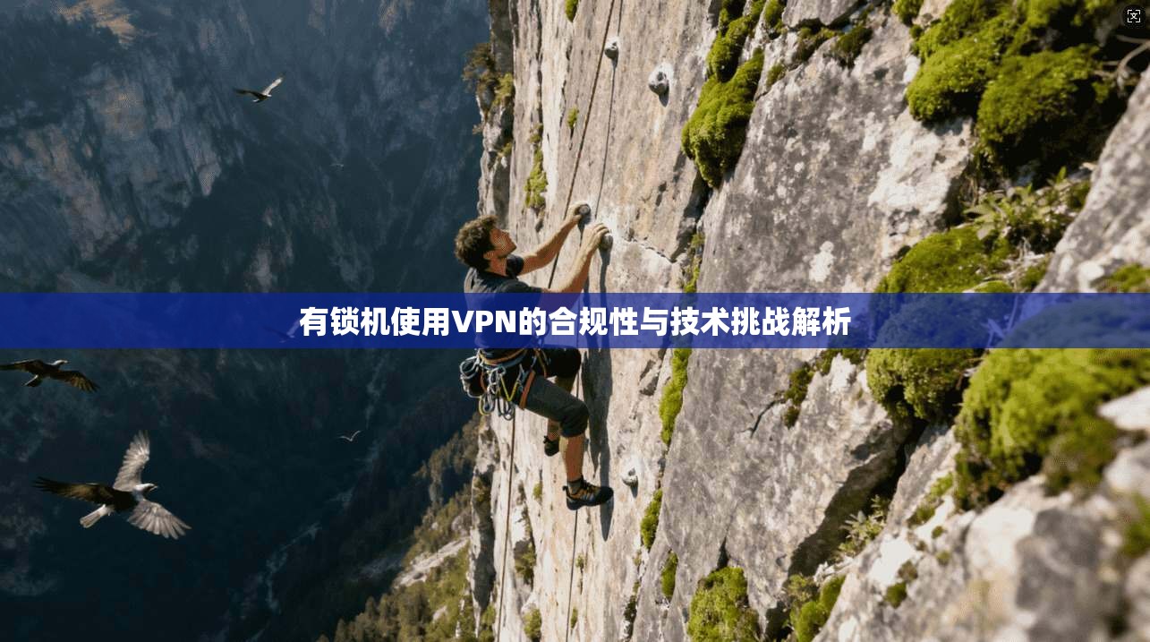有锁机使用VPN的合规性与技术挑战解析