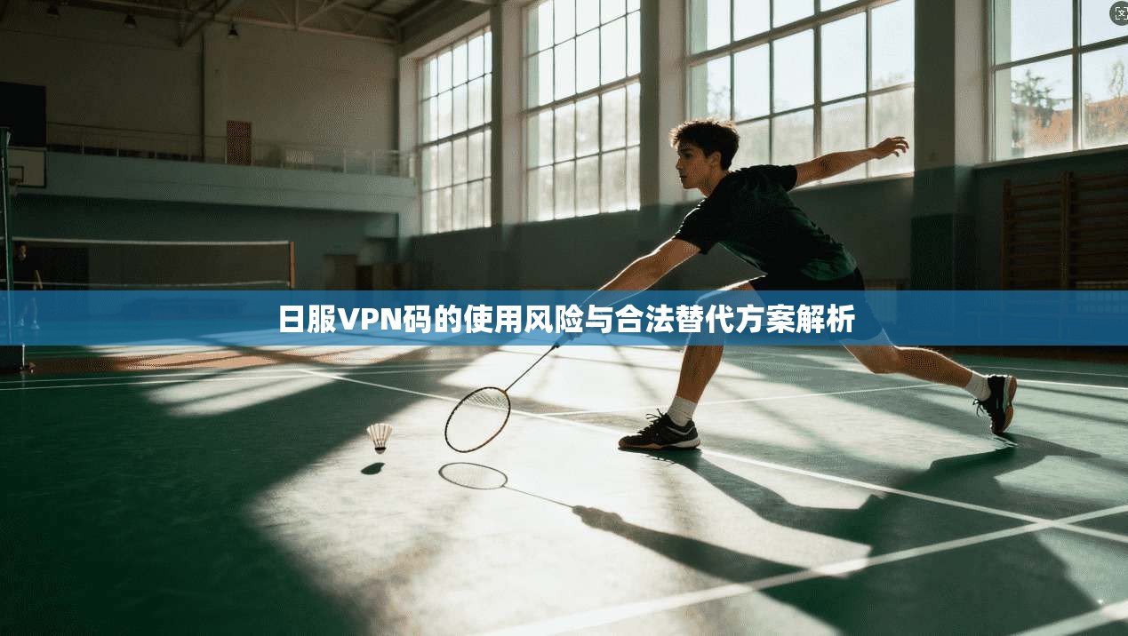 日服VPN码的使用风险与合法替代方案解析