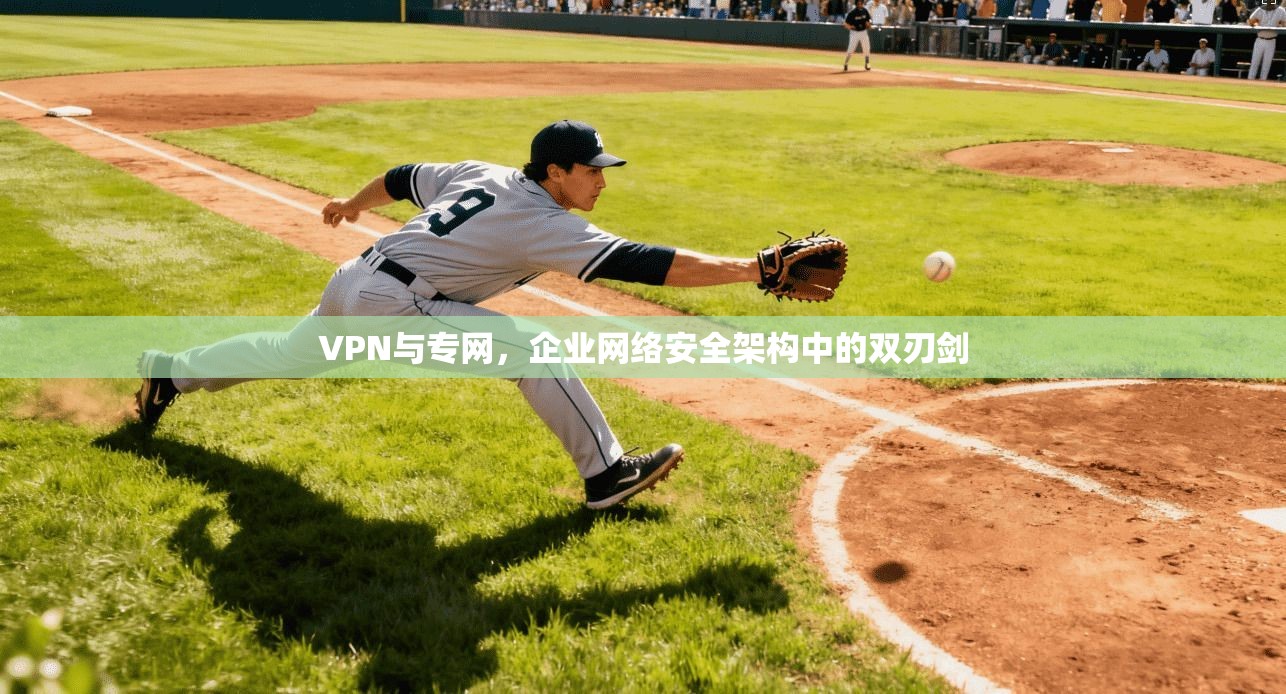 VPN与专网，企业网络安全架构中的双刃剑