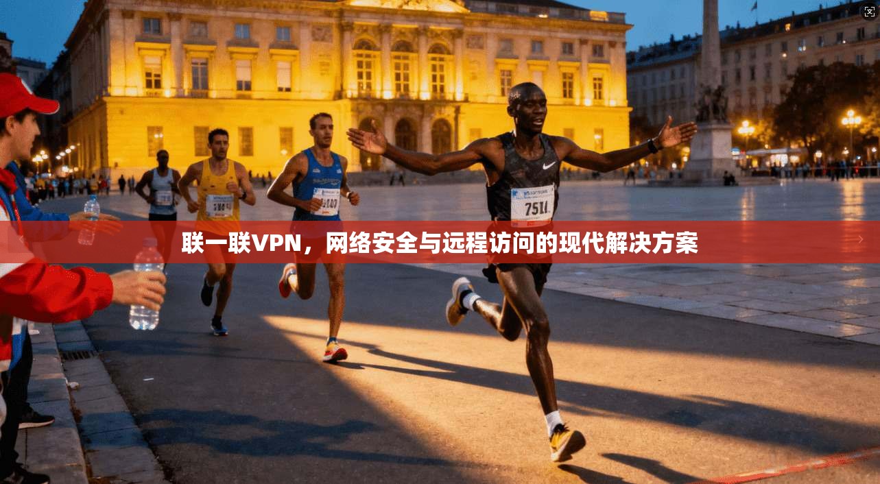联一联VPN，网络安全与远程访问的现代解决方案
