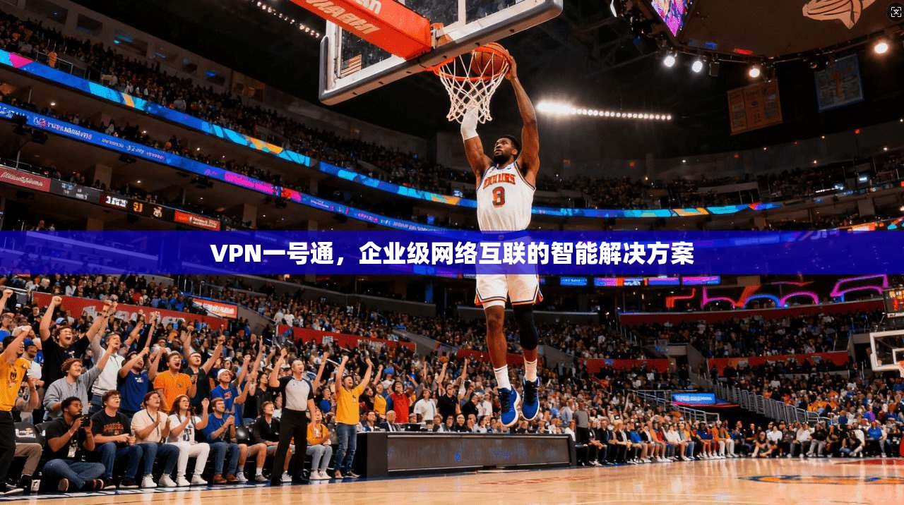 VPN一号通，企业级网络互联的智能解决方案