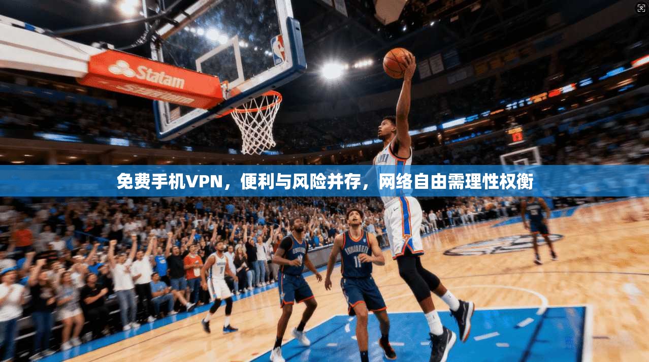 免费手机VPN，便利与风险并存，网络自由需理性权衡