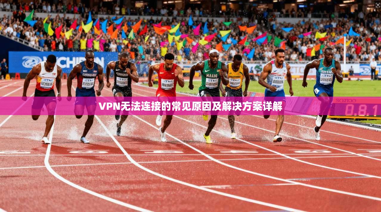 VPN无法连接的常见原因及解决方案详解