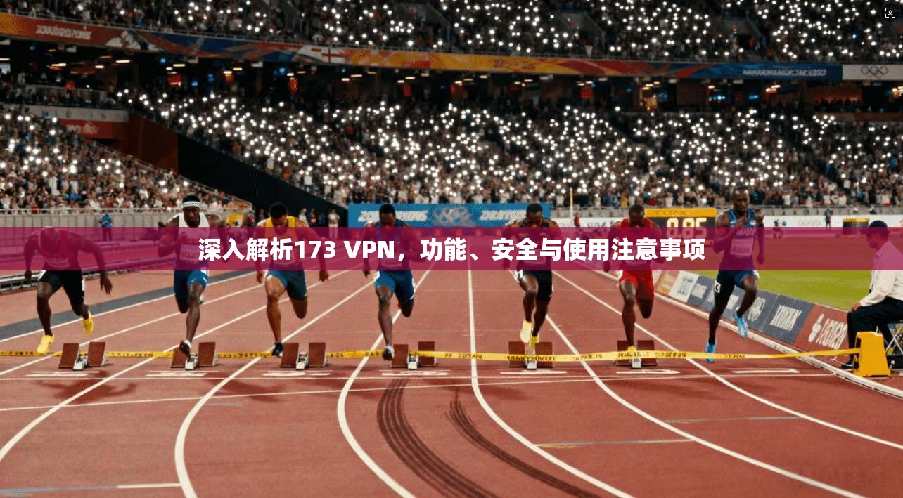 深入解析173 VPN，功能、安全与使用注意事项
