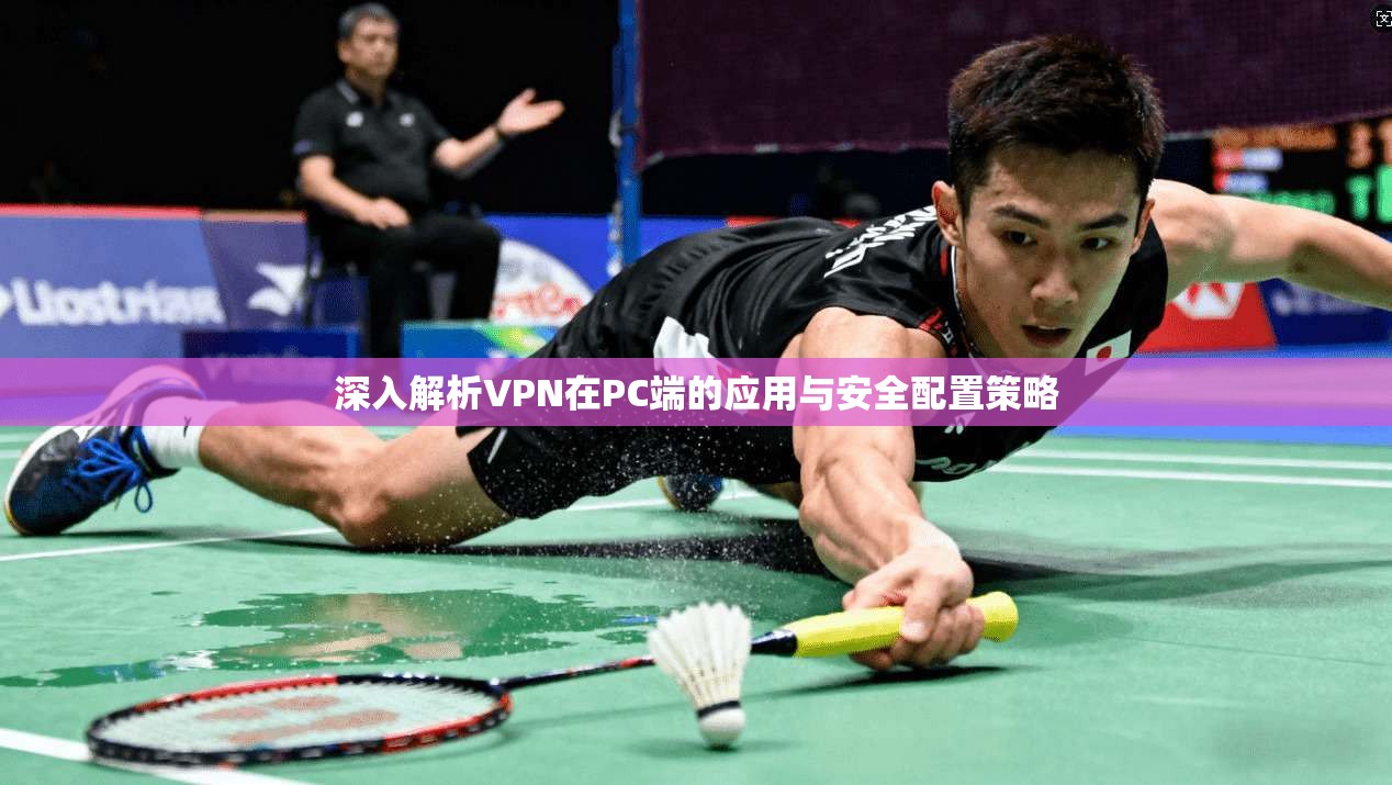深入解析VPN在PC端的应用与安全配置策略