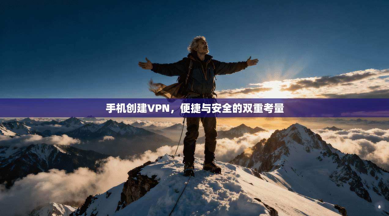 手机创建VPN，便捷与安全的双重考量