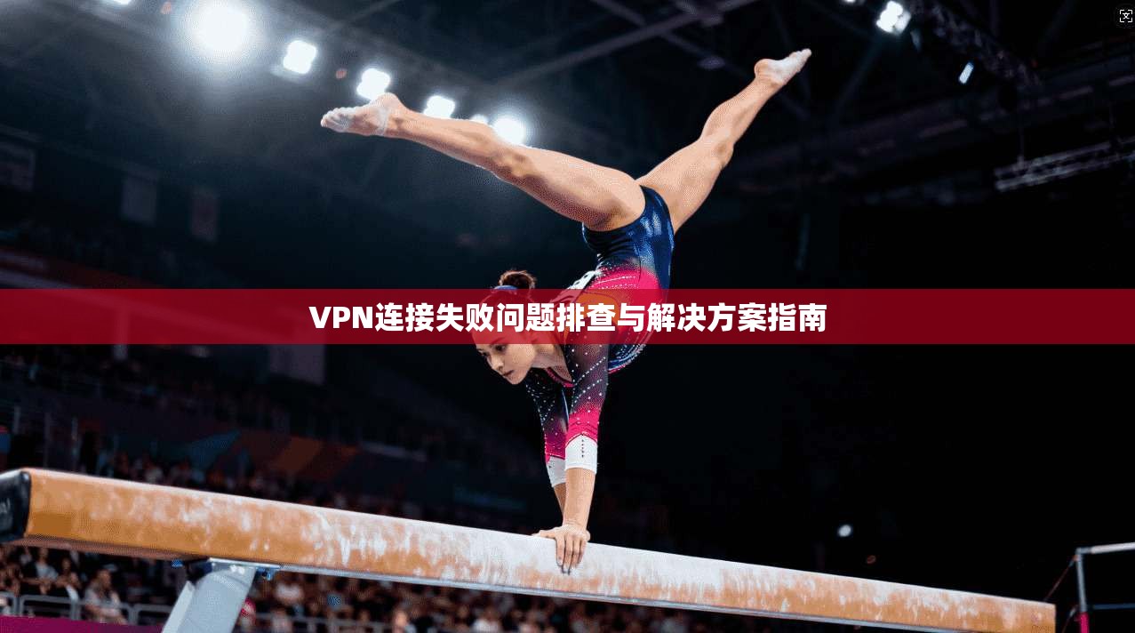 VPN连接失败问题排查与解决方案指南