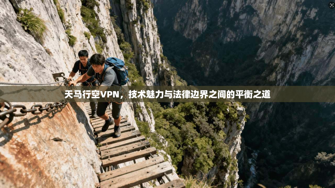 天马行空VPN，技术魅力与法律边界之间的平衡之道