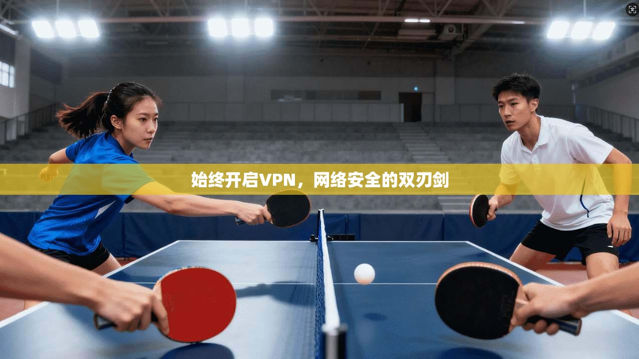 始终开启VPN,网络安全的双刃剑