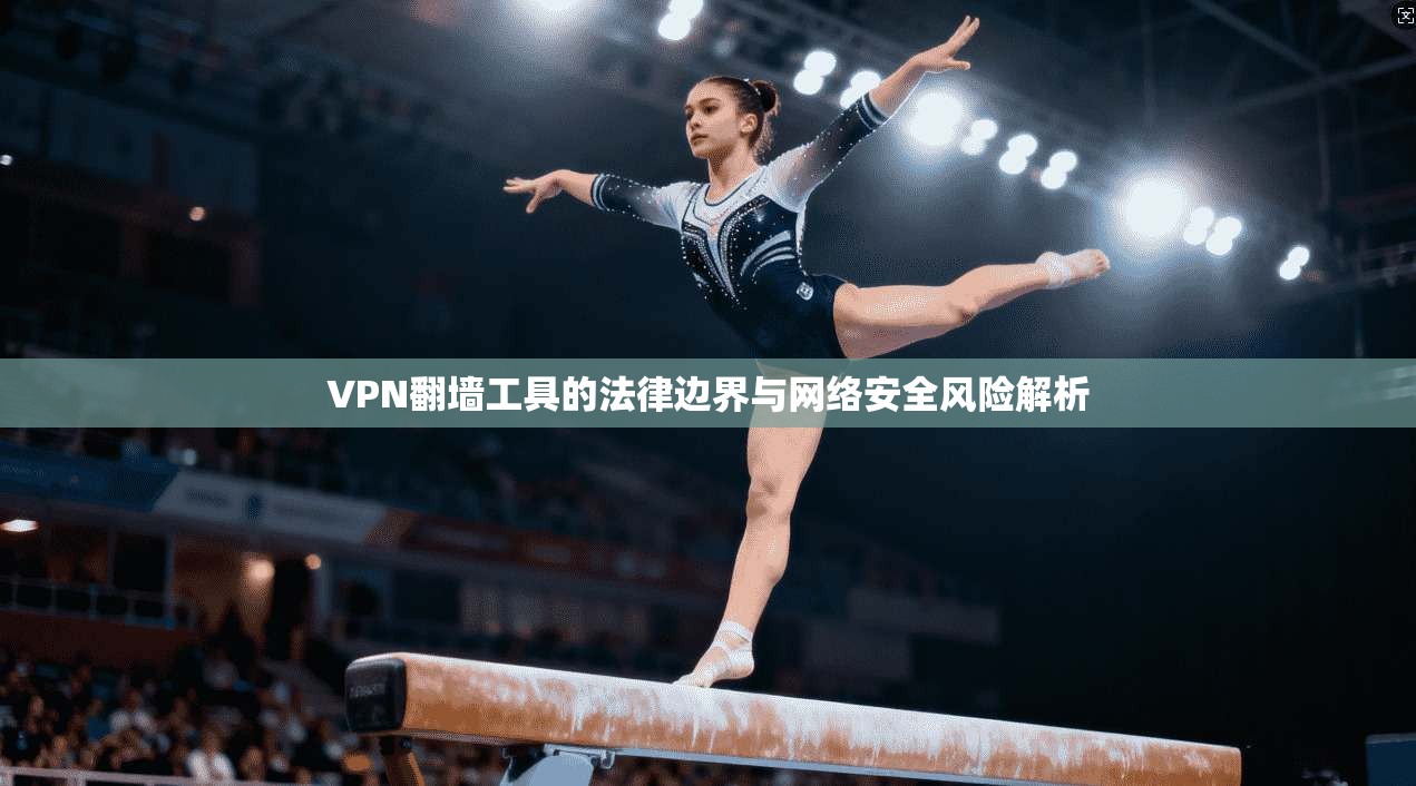 VPN翻墙工具的法律边界与网络安全风险解析
