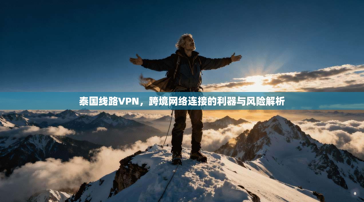 泰国线路VPN，跨境网络连接的利器与风险解析