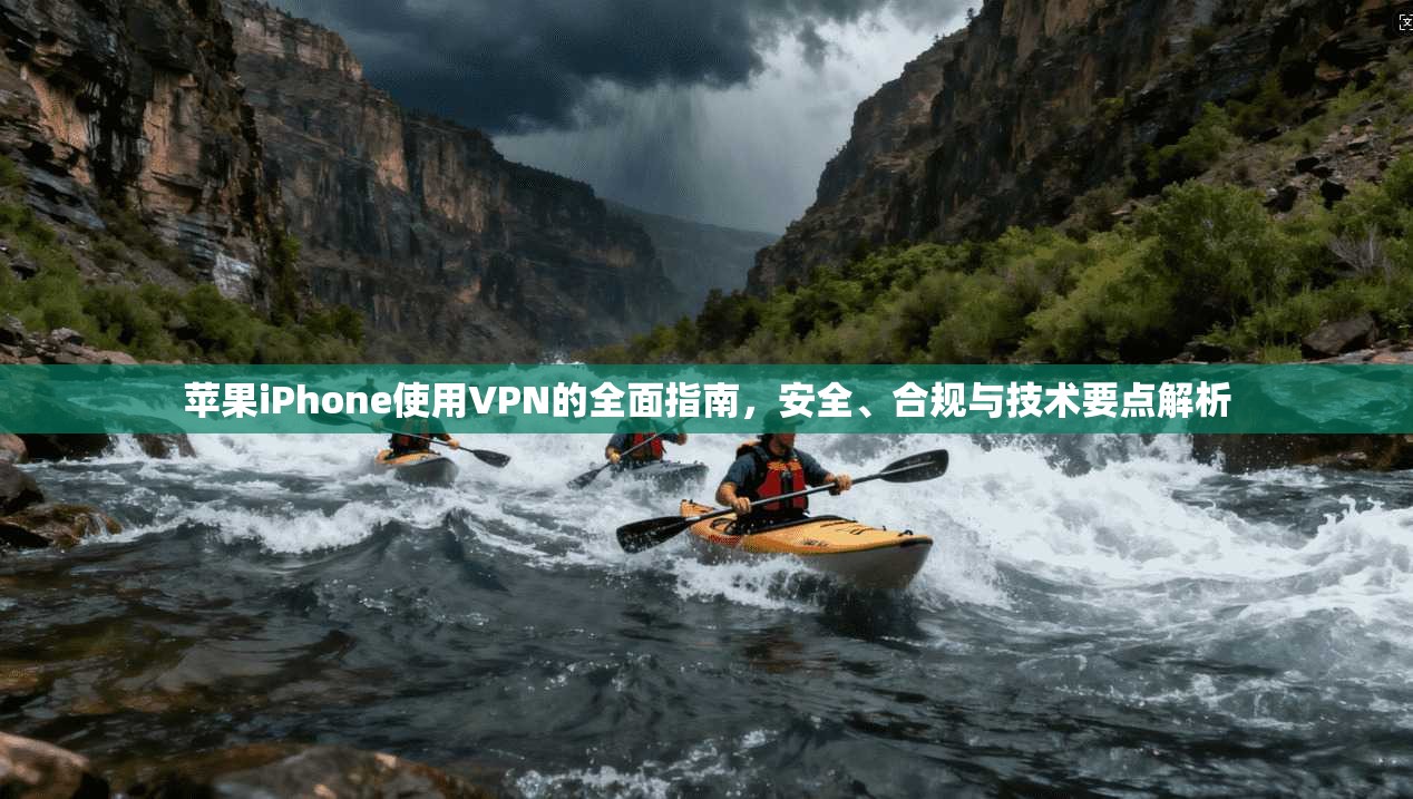 苹果iPhone使用VPN的全面指南，安全、合规与技术要点解析