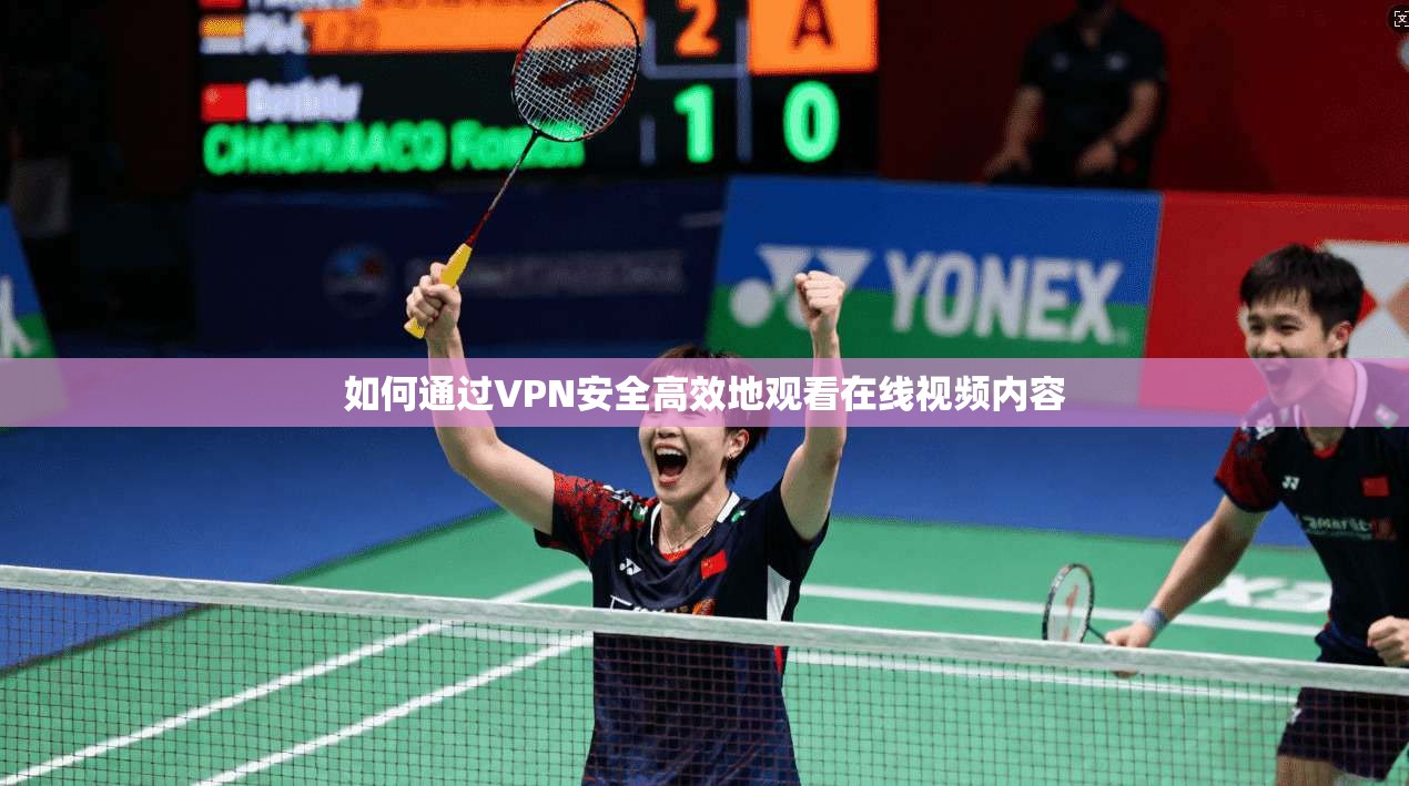 如何通过VPN安全高效地观看在线视频内容