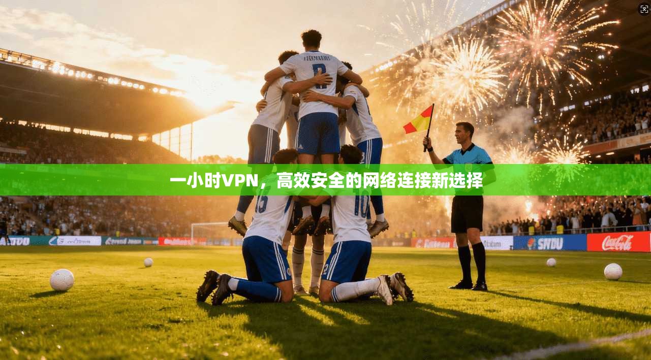 一小时VPN，高效安全的网络连接新选择