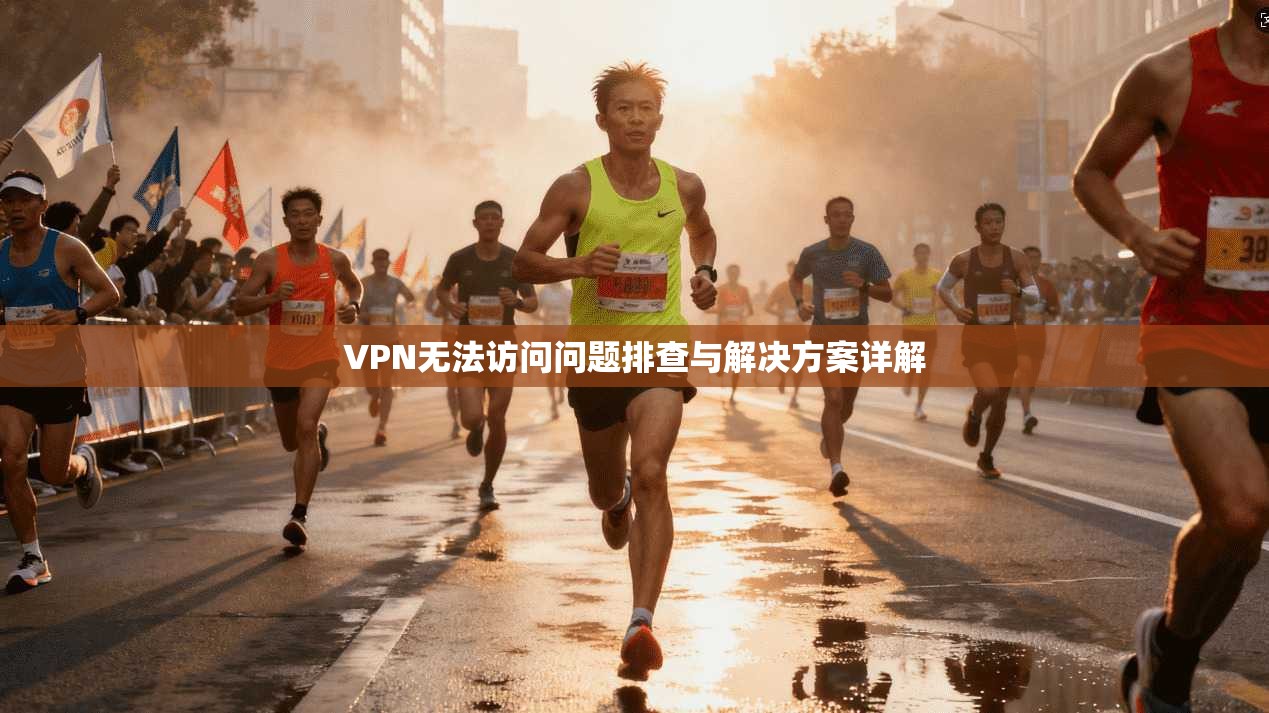 VPN无法访问问题排查与解决方案详解