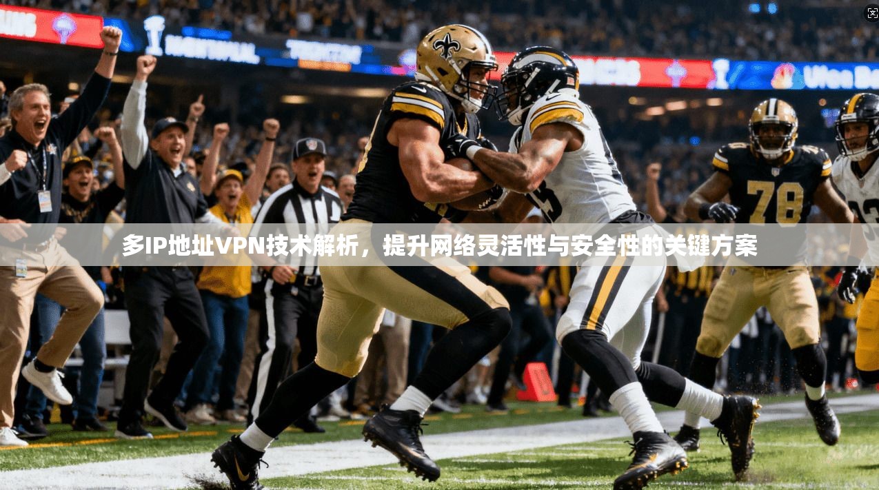 多IP地址VPN技术解析,提升网络灵活性与安全性的关键方案