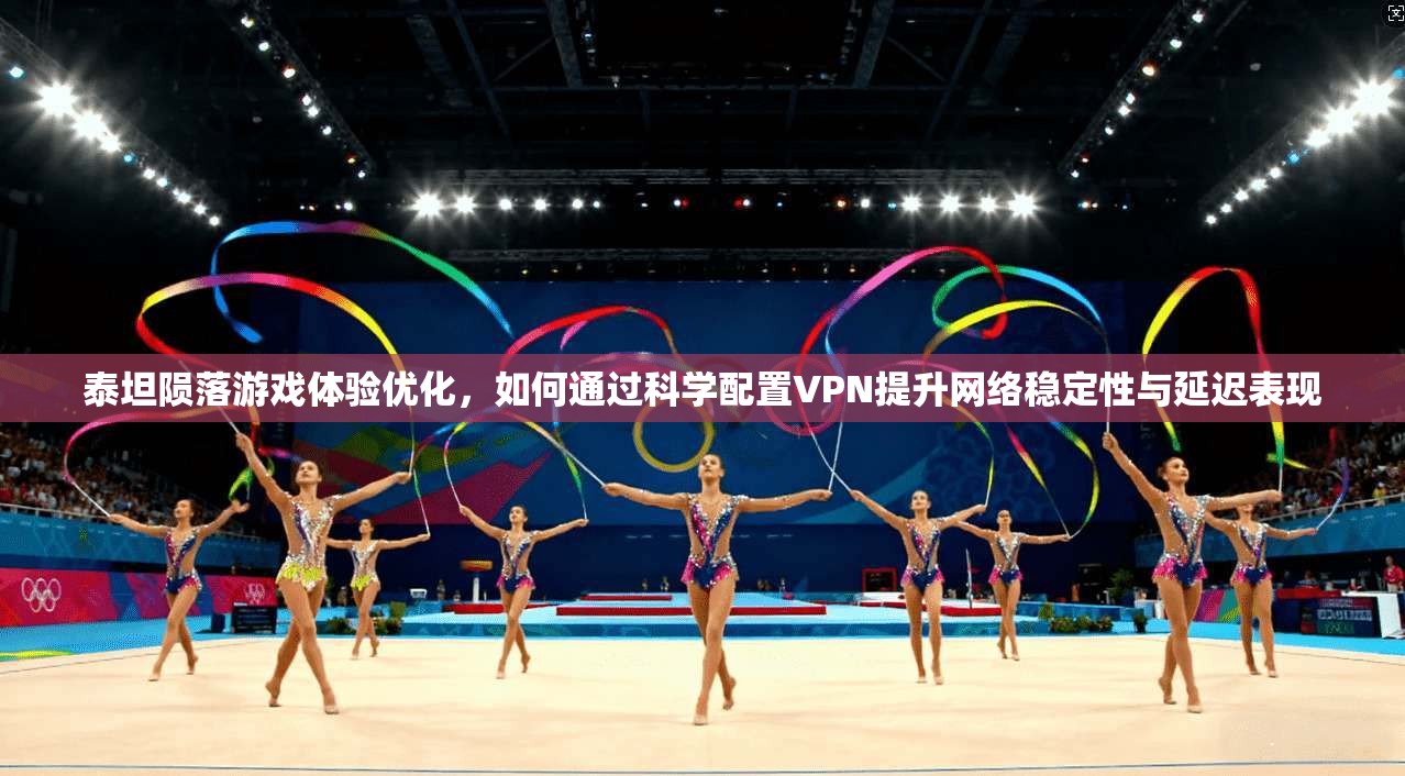 泰坦陨落游戏体验优化，如何通过科学配置VPN提升网络稳定性与延迟表现