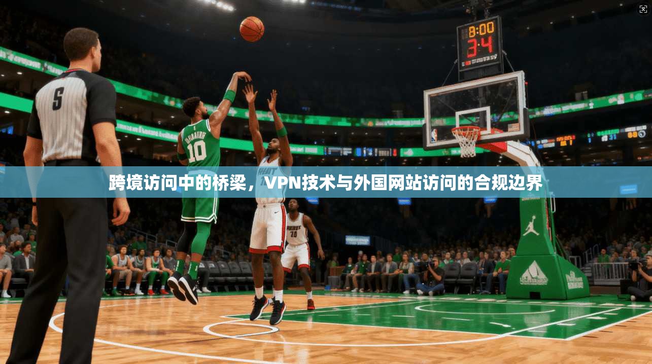 跨境访问中的桥梁，VPN技术与外国网站访问的合规边界