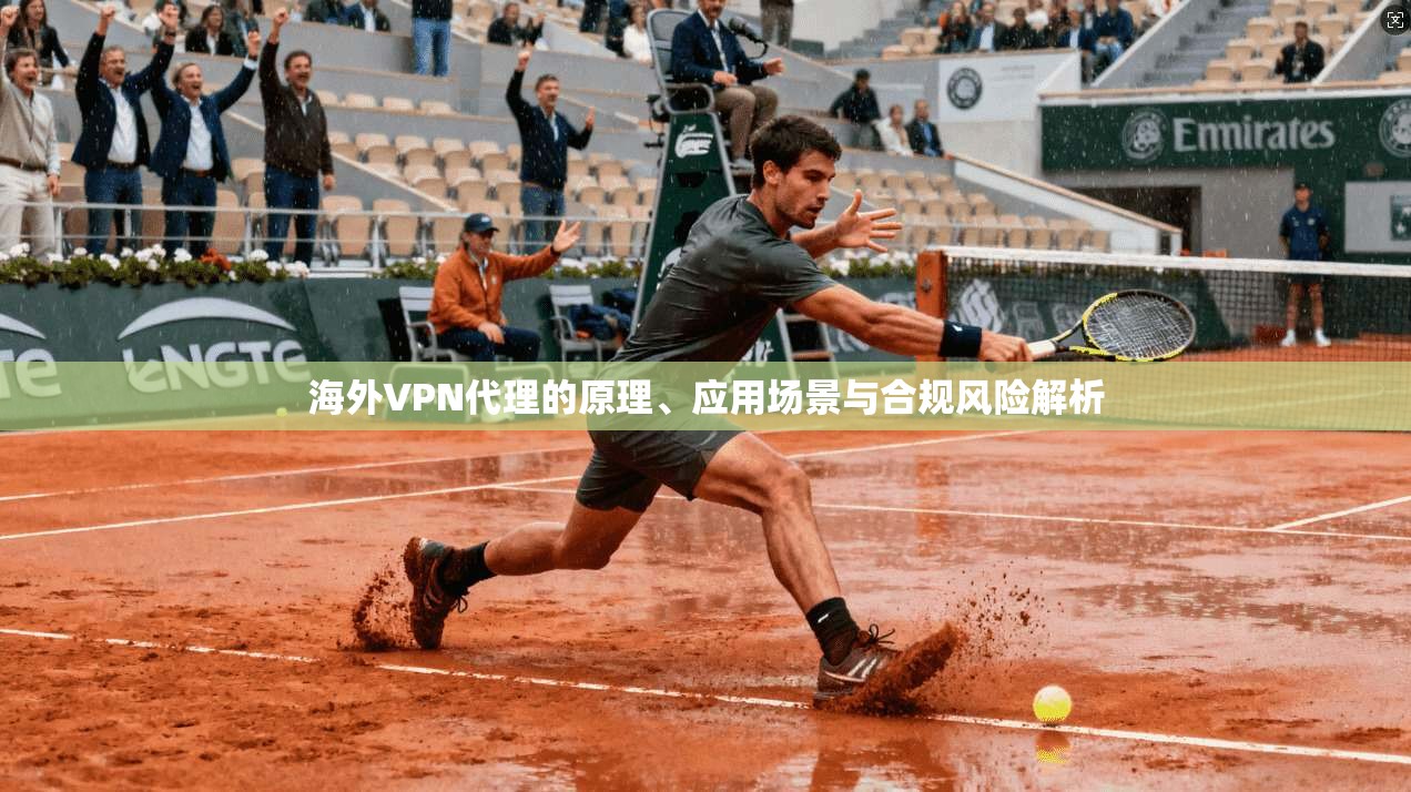 海外VPN代理的原理、应用场景与合规风险解析