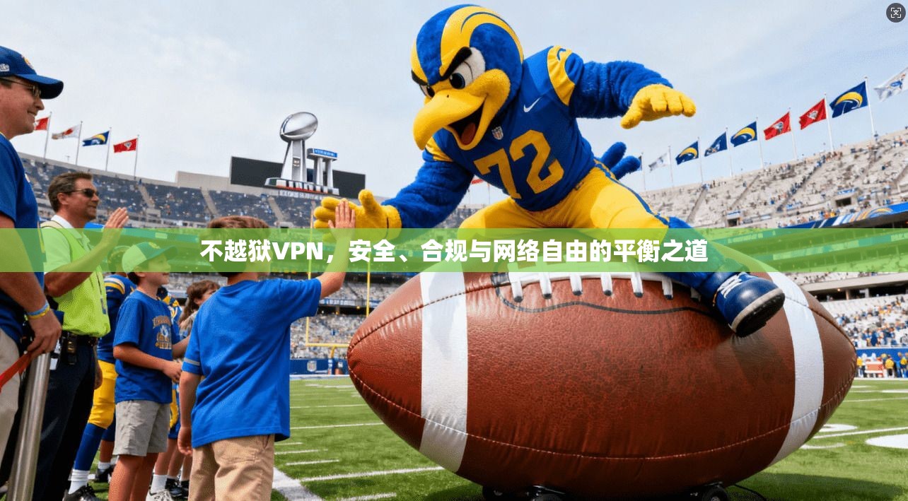 不越狱VPN，安全、合规与网络自由的平衡之道