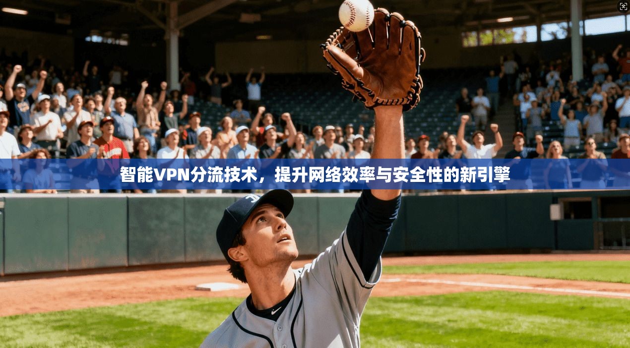 智能VPN分流技术,提升网络效率与安全性的新引擎