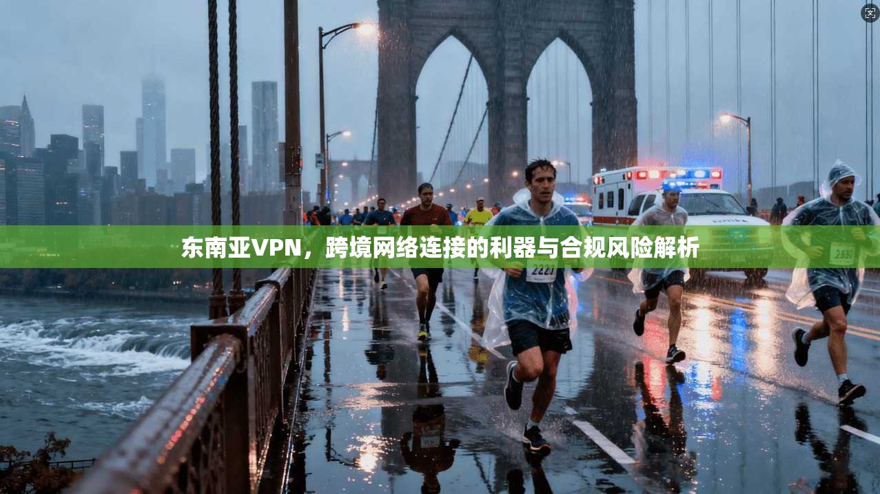东南亚VPN，跨境网络连接的利器与合规风险解析