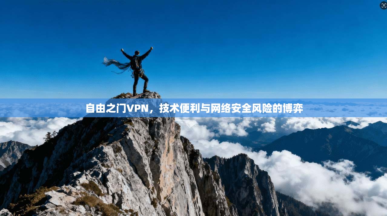 自由之门VPN，技术便利与网络安全风险的博弈